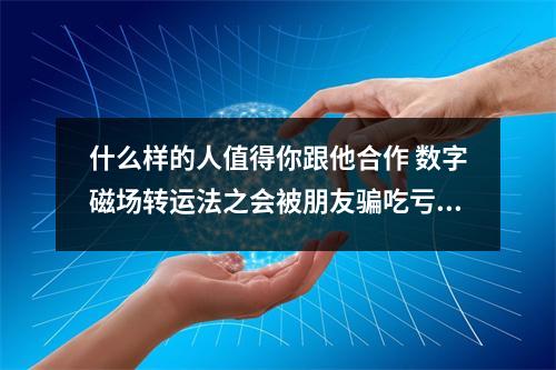 什么样的人值得你跟他合作 数字磁场转运法之会被朋友骗吃亏的手机号有哪些呢