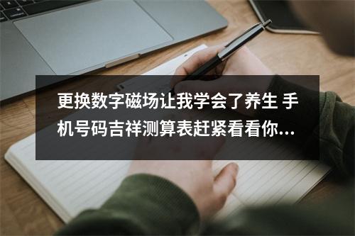 更换数字磁场让我学会了养生 手机号码吉祥测算表赶紧看看你的号码吉凶吧