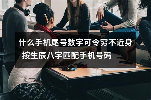 什么手机尾号数字可令穷不近身  按生辰八字匹配手机号码